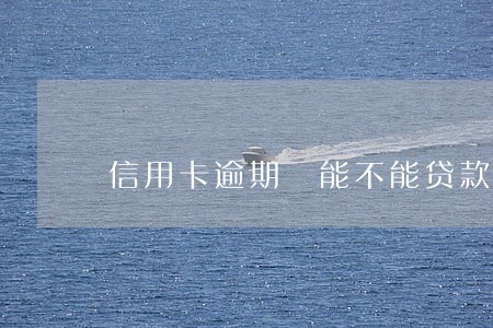 信用卡逾期 能不能贷款 信用卡逾期 能不能贷款